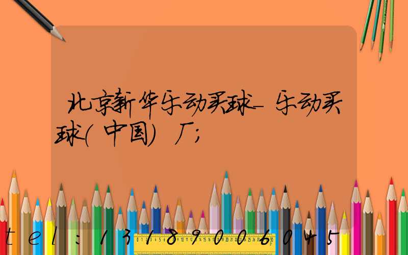 北京新华乐动买球-乐动买球（中国）厂