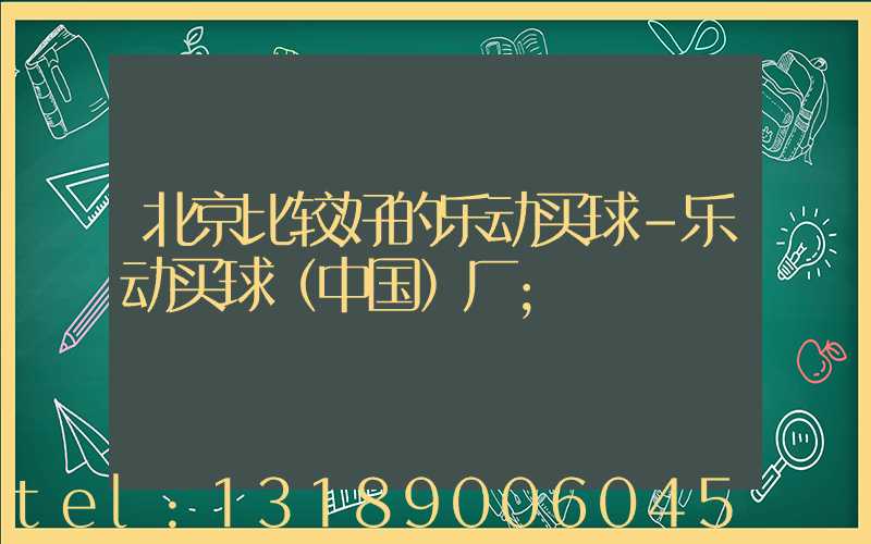 北京比较好的乐动买球-乐动买球（中国）厂