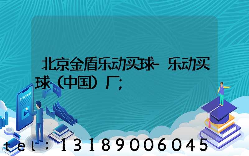 北京金盾乐动买球-乐动买球（中国）厂