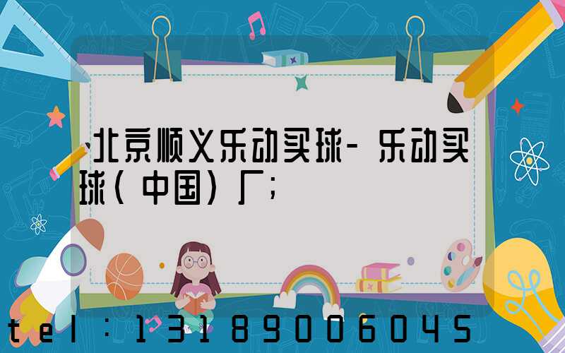 北京顺义乐动买球-乐动买球（中国）厂