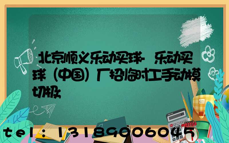 北京顺义乐动买球-乐动买球（中国）厂招临时工手动模切极