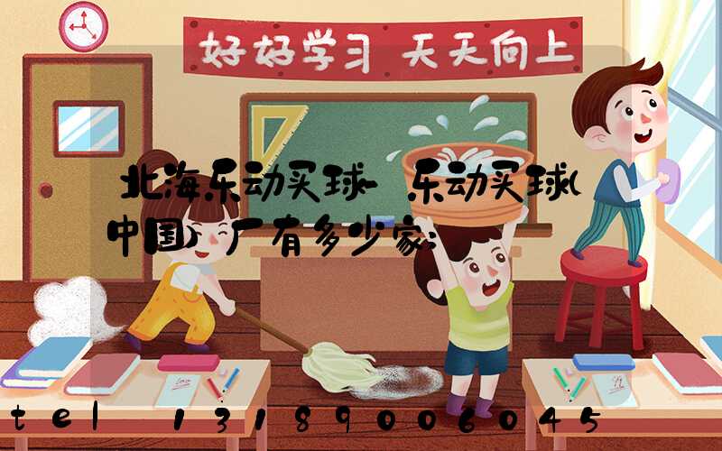 北海乐动买球-乐动买球（中国）厂有多少家