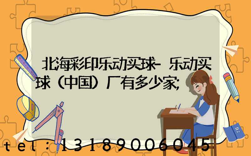 北海彩印乐动买球-乐动买球（中国）厂有多少家