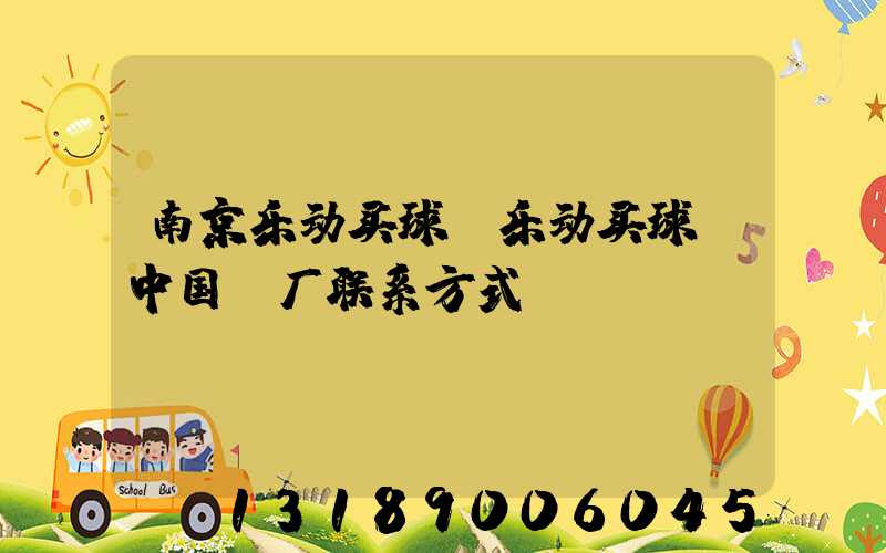 南京乐动买球-乐动买球（中国）厂联系方式