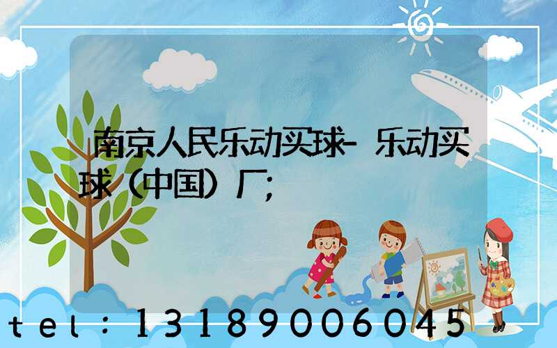 南京人民乐动买球-乐动买球（中国）厂