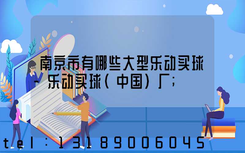 南京市有哪些大型乐动买球-乐动买球（中国）厂