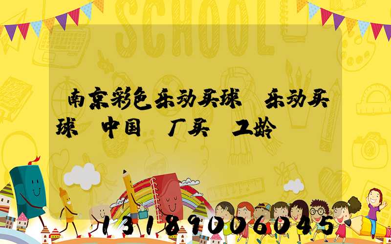 南京彩色乐动买球-乐动买球（中国）厂买段工龄
