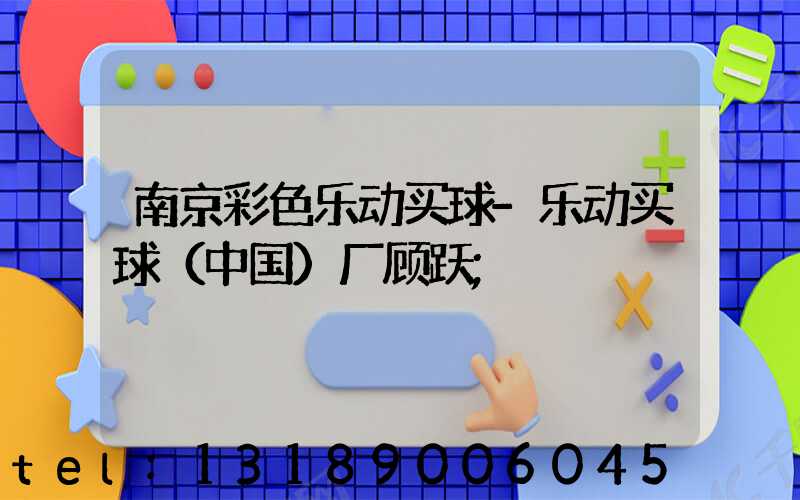 南京彩色乐动买球-乐动买球（中国）厂顾跃