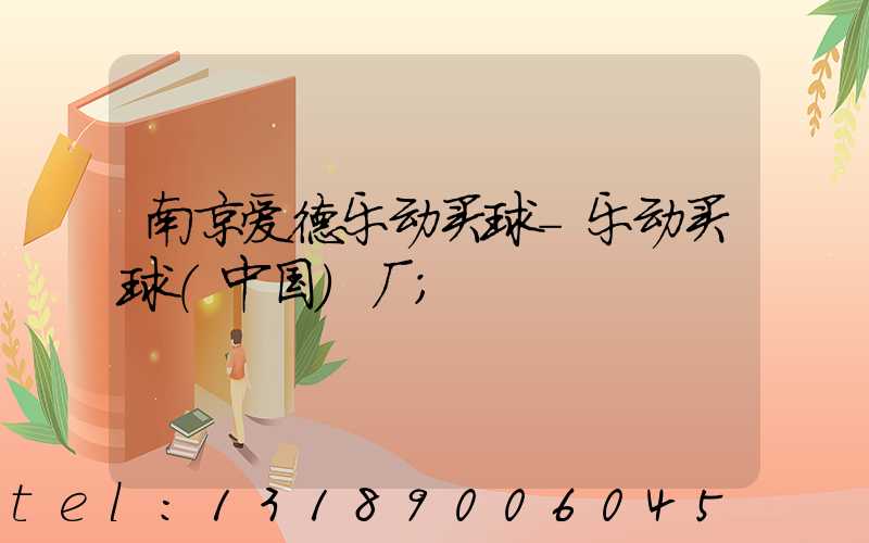 南京爱德乐动买球-乐动买球（中国）厂