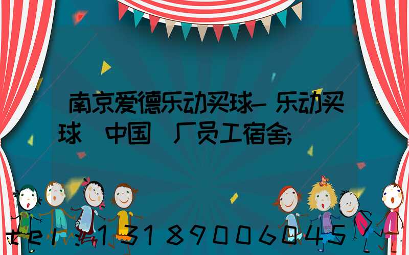 南京爱德乐动买球-乐动买球（中国）厂员工宿舍