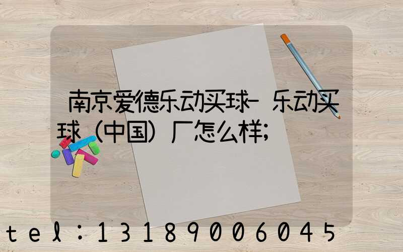 南京爱德乐动买球-乐动买球（中国）厂怎么样