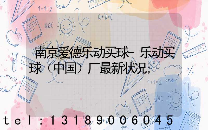 南京爱德乐动买球-乐动买球（中国）厂最新状况