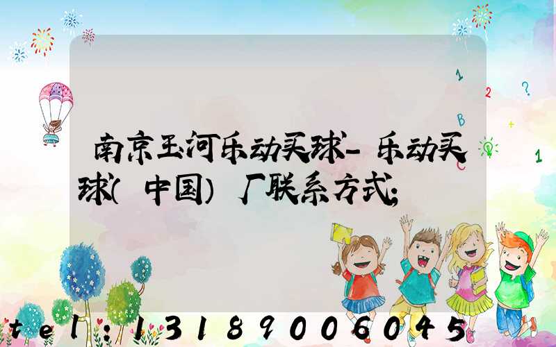南京玉河乐动买球-乐动买球（中国）厂联系方式