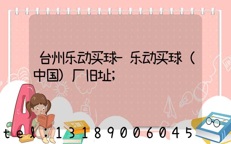 台州乐动买球-乐动买球（中国）厂旧址