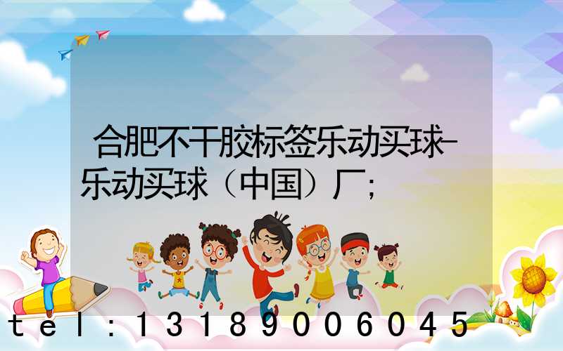 合肥不干胶标签乐动买球-乐动买球（中国）厂