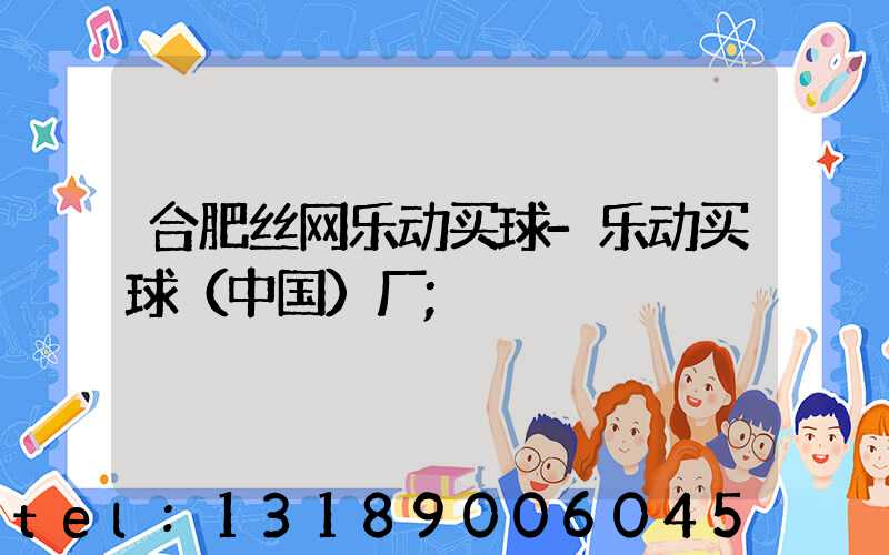 合肥丝网乐动买球-乐动买球（中国）厂