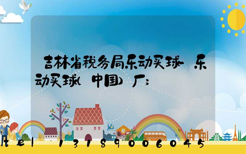吉林省税务局乐动买球-乐动买球（中国）厂