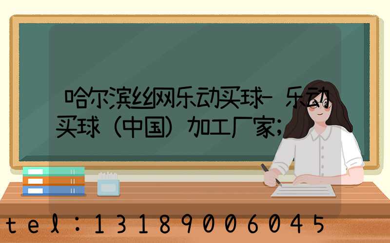 哈尔滨丝网乐动买球-乐动买球（中国）加工厂家