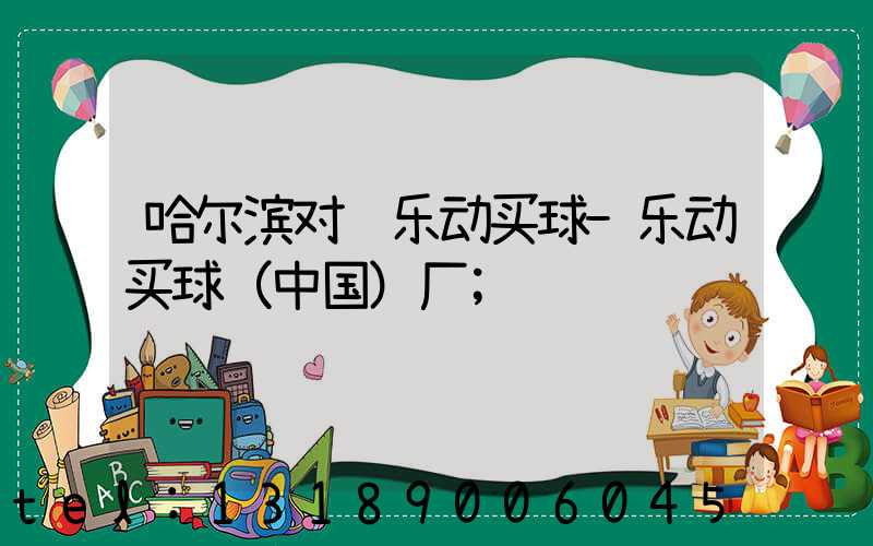 哈尔滨对联乐动买球-乐动买球（中国）厂
