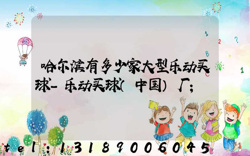 哈尔滨有多少家大型乐动买球-乐动买球（中国）厂