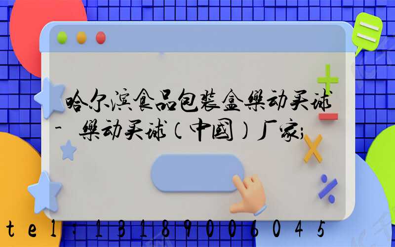 哈尔滨食品包装盒乐动买球-乐动买球（中国）厂家