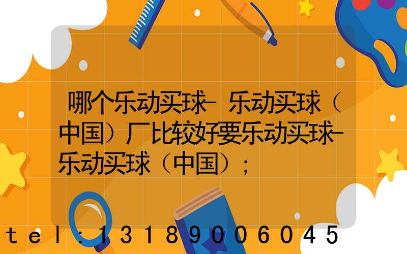 哪个乐动买球-乐动买球（中国）厂比较好要乐动买球-乐动买球（中国）