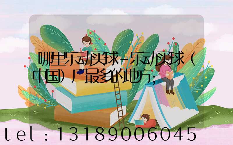 哪里乐动买球-乐动买球（中国）厂最多的地方