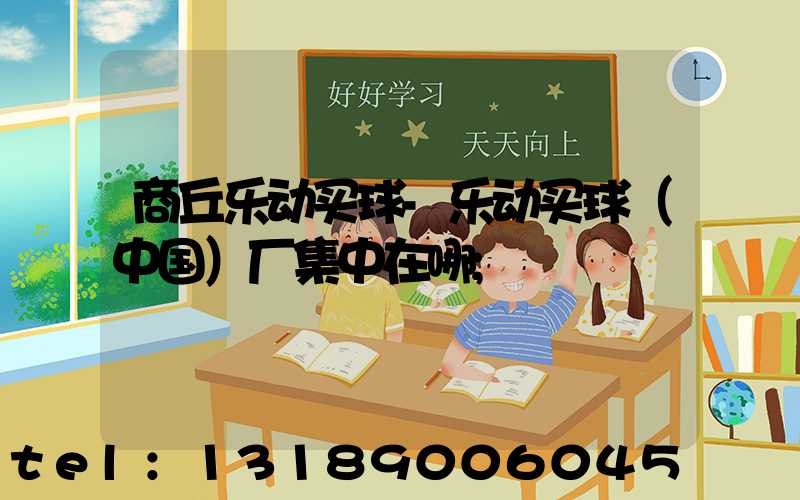 商丘乐动买球-乐动买球（中国）厂集中在哪