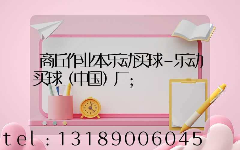 商丘作业本乐动买球-乐动买球（中国）厂