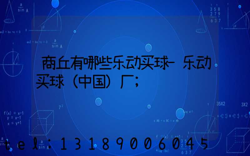 商丘有哪些乐动买球-乐动买球（中国）厂