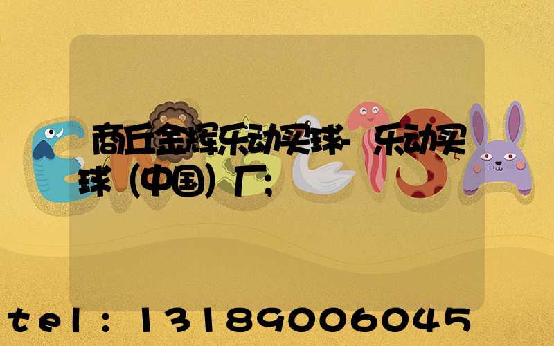 商丘金辉乐动买球-乐动买球（中国）厂
