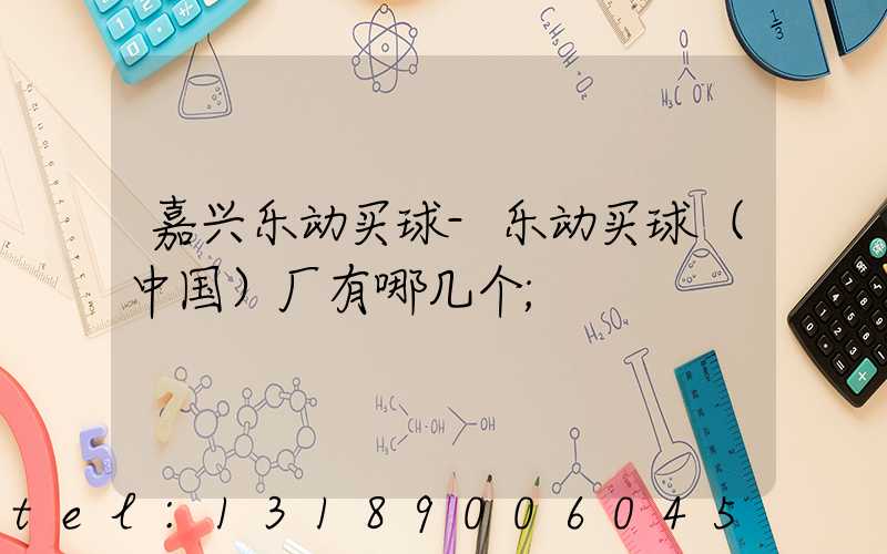 嘉兴乐动买球-乐动买球（中国）厂有哪几个
