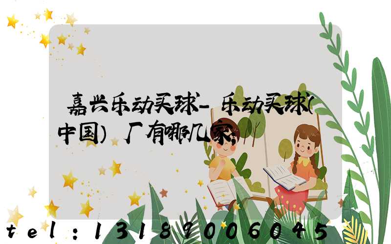 嘉兴乐动买球-乐动买球（中国）厂有哪几家