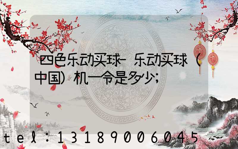 四色乐动买球-乐动买球（中国）机一令是多少