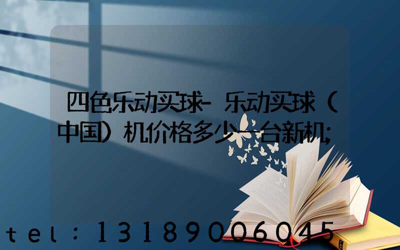 四色乐动买球-乐动买球（中国）机价格多少一台新机