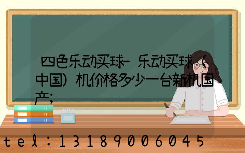 四色乐动买球-乐动买球（中国）机价格多少一台新机国产