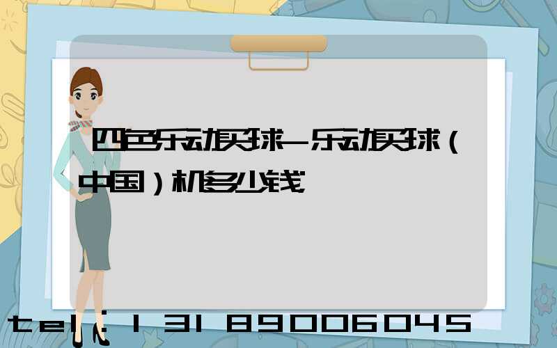 四色乐动买球-乐动买球（中国）机多少钱