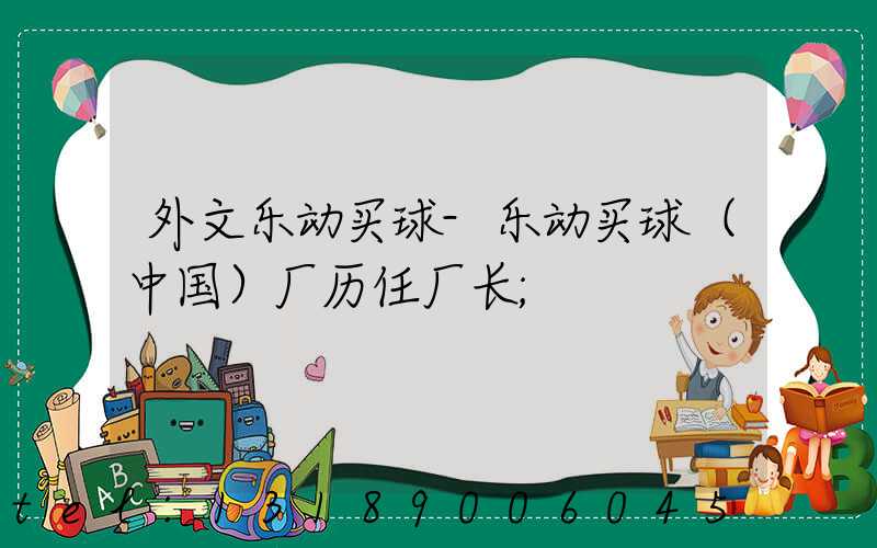 外文乐动买球-乐动买球（中国）厂历任厂长