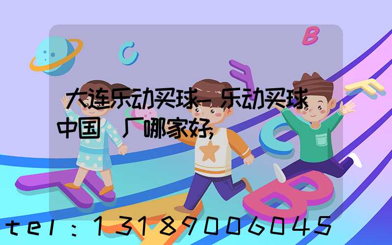 大连乐动买球-乐动买球（中国）厂哪家好
