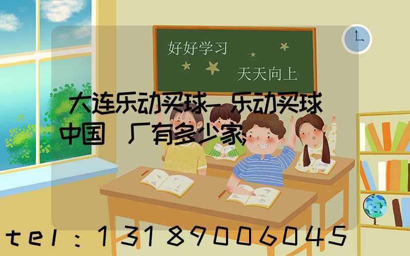 大连乐动买球-乐动买球（中国）厂有多少家