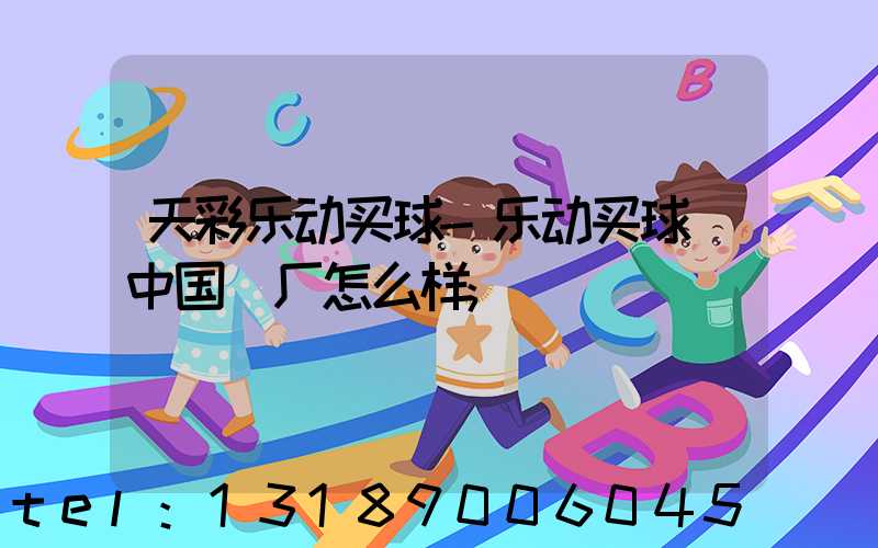 天彩乐动买球-乐动买球（中国）厂怎么样