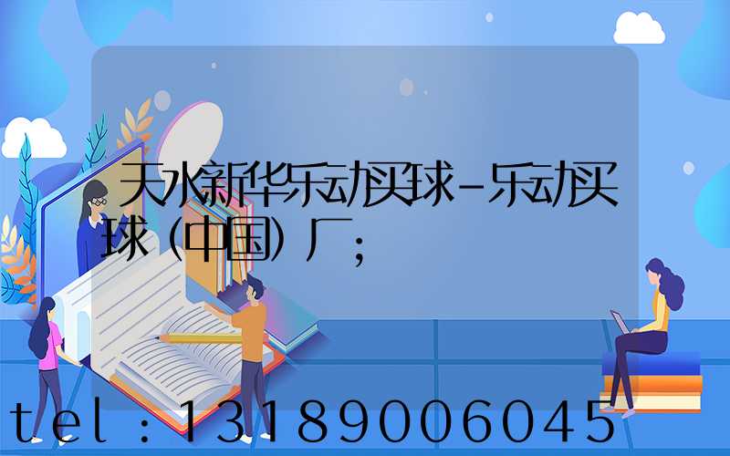 天水新华乐动买球-乐动买球（中国）厂