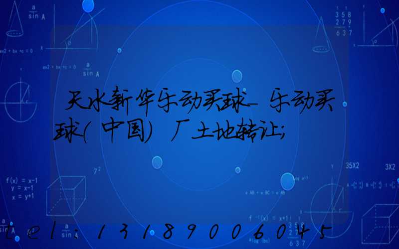 天水新华乐动买球-乐动买球（中国）厂土地转让