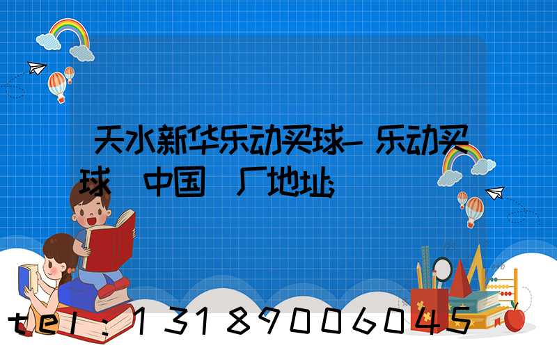 天水新华乐动买球-乐动买球（中国）厂地址
