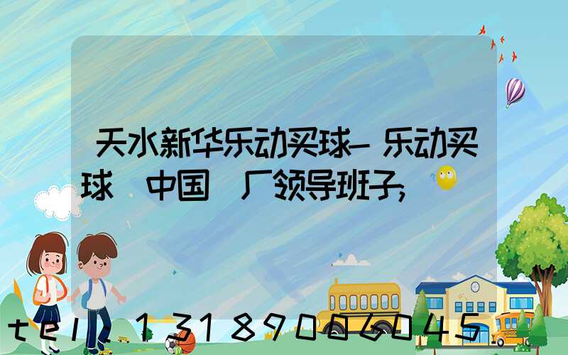 天水新华乐动买球-乐动买球（中国）厂领导班子