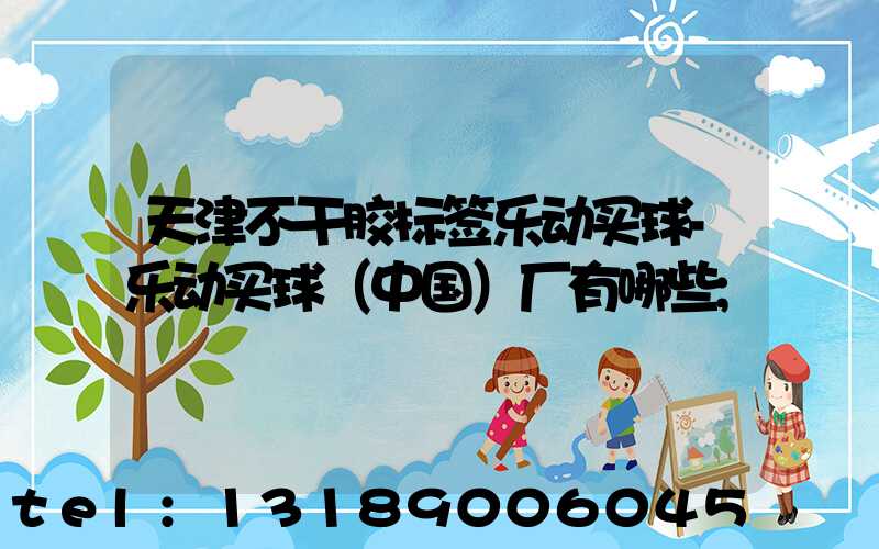 天津不干胶标签乐动买球-乐动买球（中国）厂有哪些