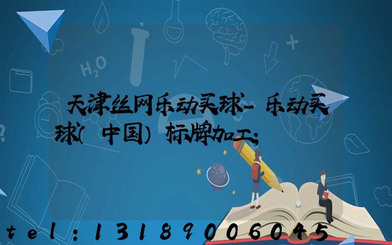 天津丝网乐动买球-乐动买球（中国）标牌加工