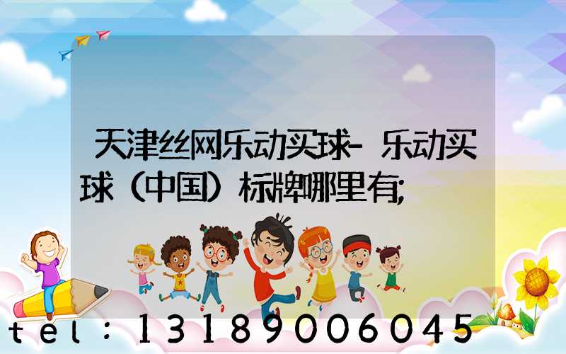 天津丝网乐动买球-乐动买球（中国）标牌哪里有