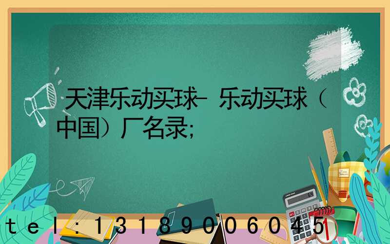 天津乐动买球-乐动买球（中国）厂名录