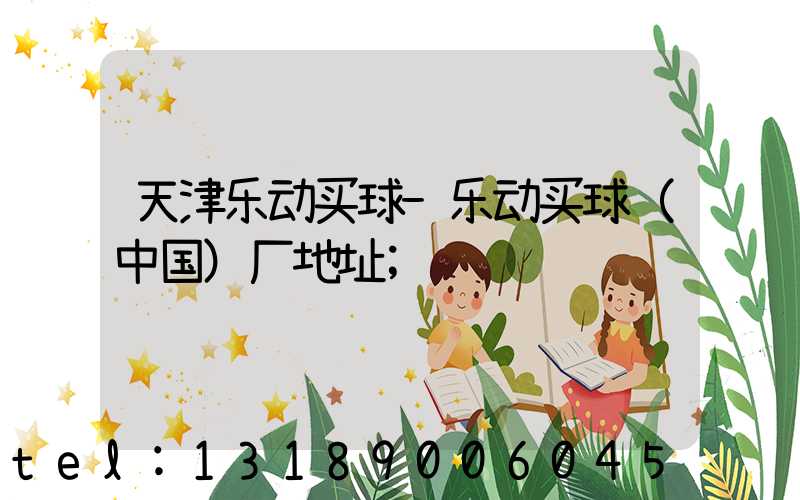 天津乐动买球-乐动买球（中国）厂地址